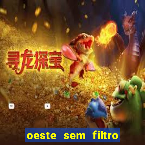 oeste sem filtro hoje ao vivo